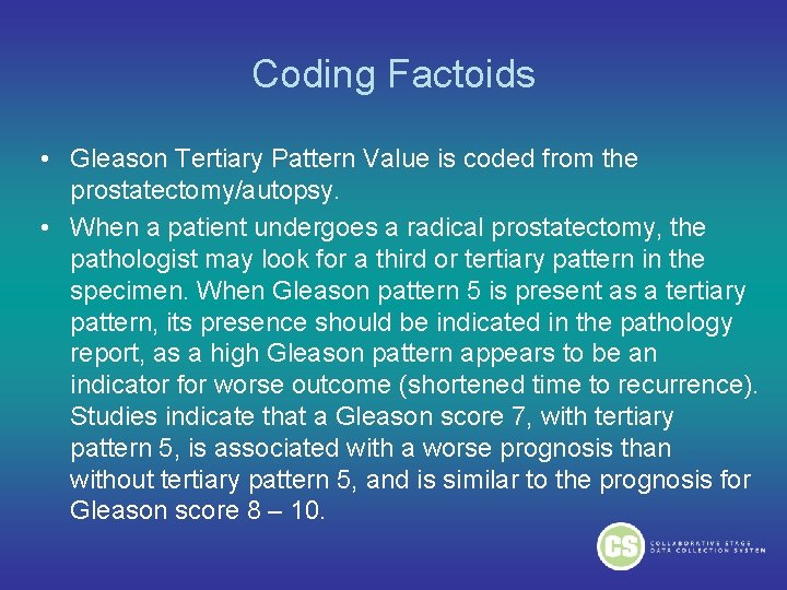 Coding Factoids • Gleason Tertiary Pattern Value is coded from the prostatectomy/autopsy. • When Coding Factoids • Gleason Tertiary Pattern Value is coded from the prostatectomy/autopsy. • When