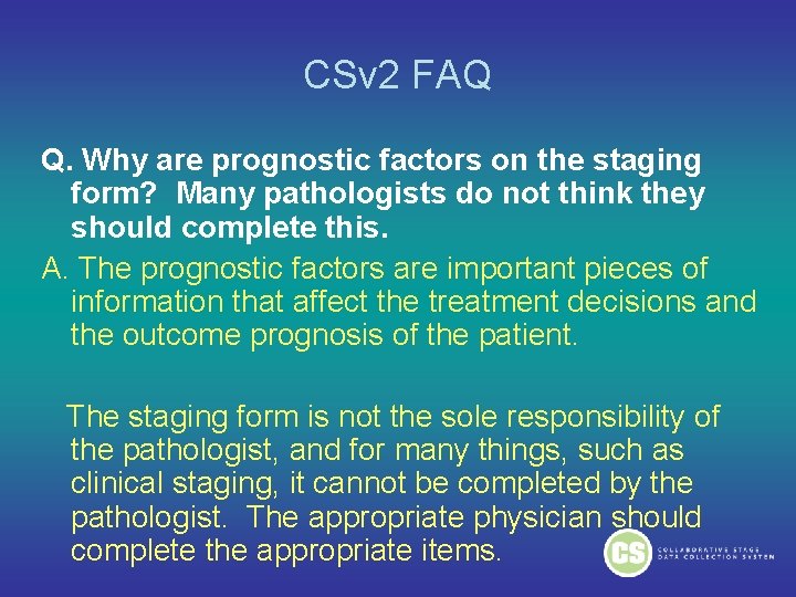 CSv 2 FAQ Q. Why are prognostic factors on the staging form? Many pathologists CSv 2 FAQ Q. Why are prognostic factors on the staging form? Many pathologists
