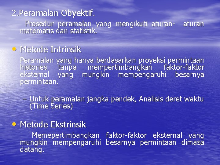 2. Peramalan Obyektif. Prosedur peramalan yang mengikuti aturanmatematis dan statistik. aturan • Metode Intrinsik