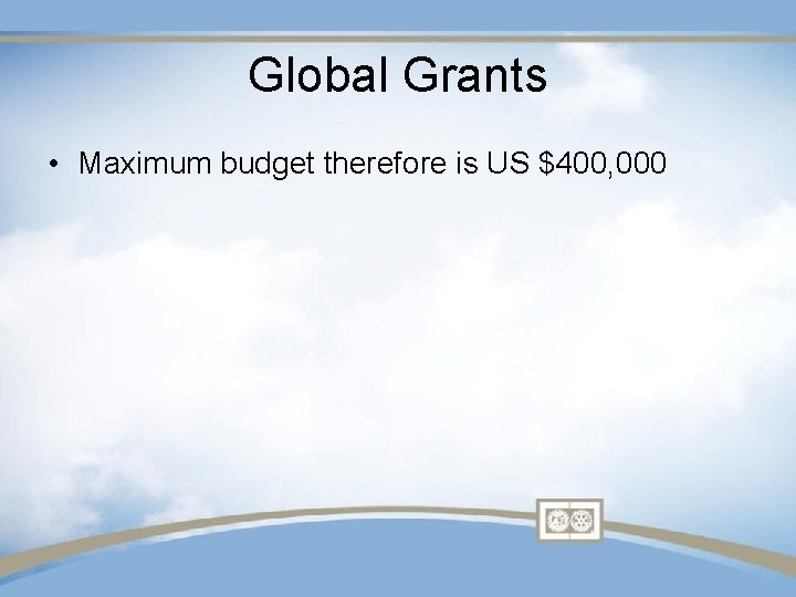 Global Grants • Maximum budget therefore is US $400, 000 