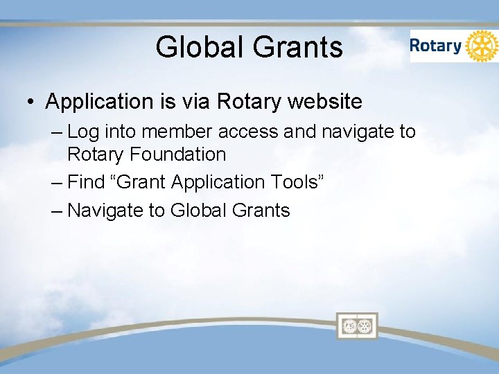 Global Grants • Application is via Rotary website – Log into member access and