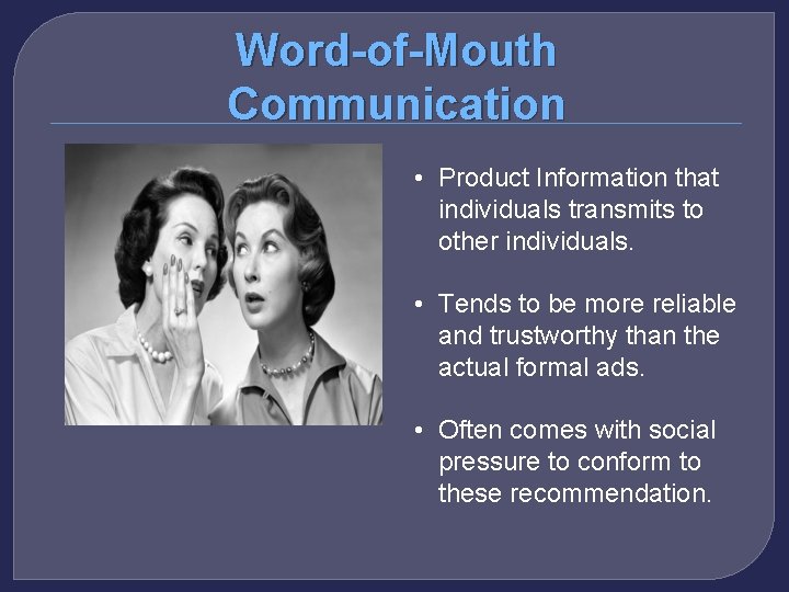 Word-of-Mouth Communication • Product Information that individuals transmits to other individuals. • Tends to