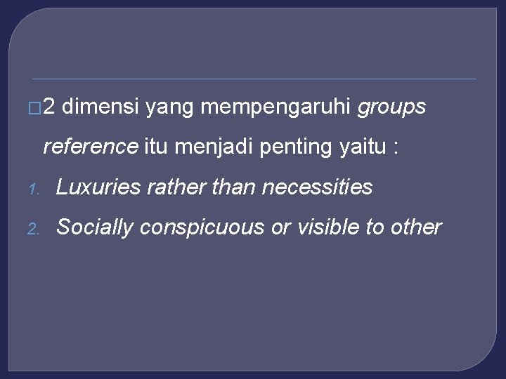 � 2 dimensi yang mempengaruhi groups reference itu menjadi penting yaitu : 1. Luxuries