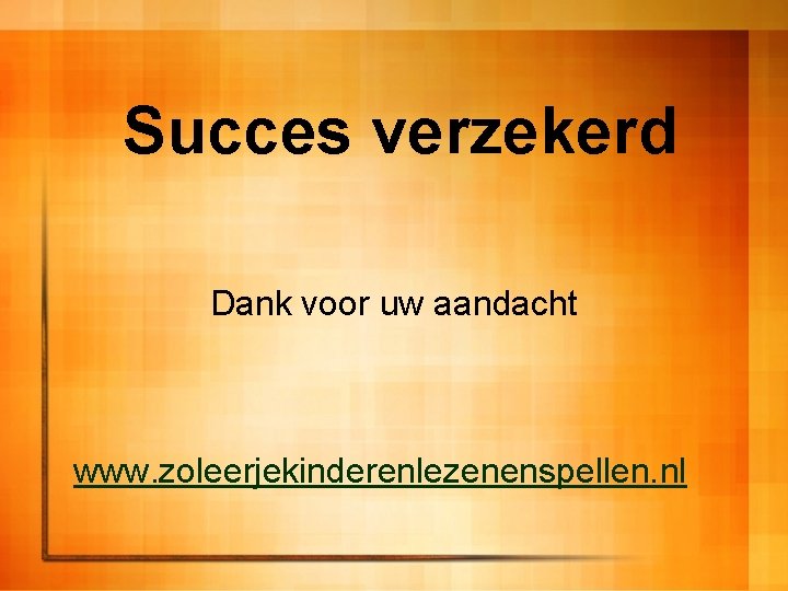 Succes verzekerd Dank voor uw aandacht www. zoleerjekinderenlezenenspellen. nl 