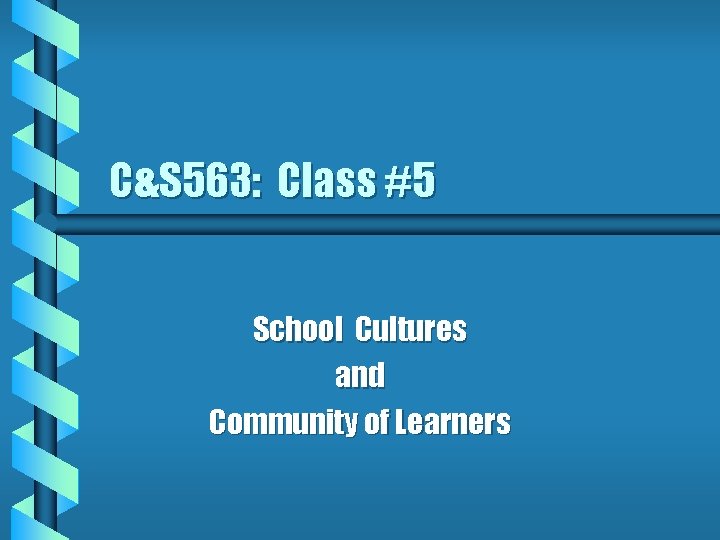 C&S 563: Class #5 School Cultures and Community of Learners 
