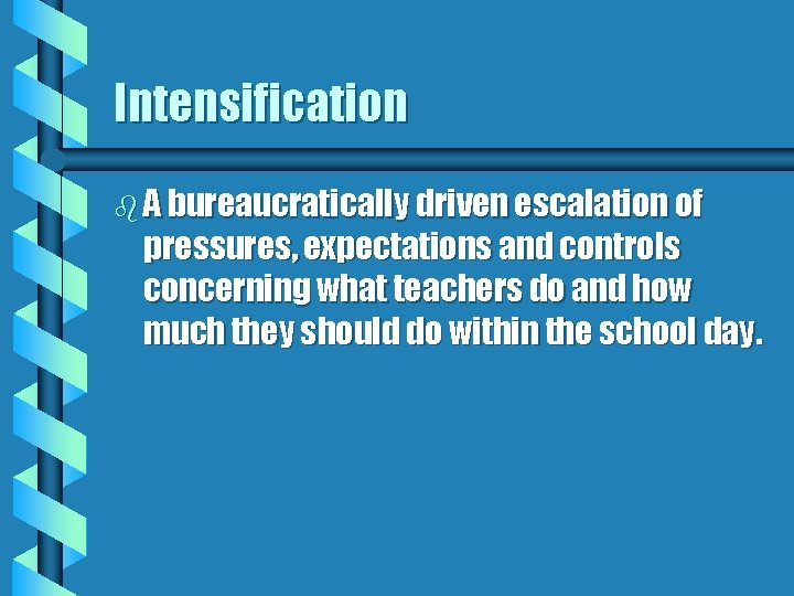 Intensification b A bureaucratically driven escalation of pressures, expectations and controls concerning what teachers