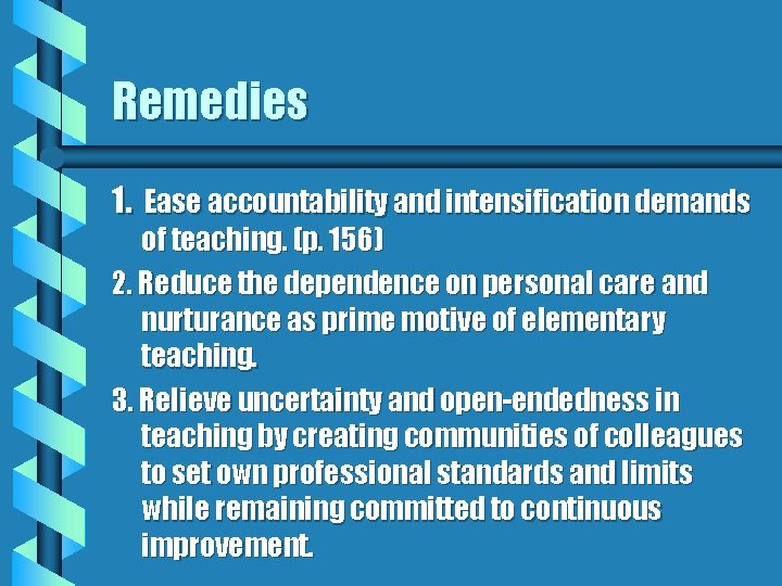 Remedies 1. Ease accountability and intensification demands of teaching. (p. 156) 2. Reduce the