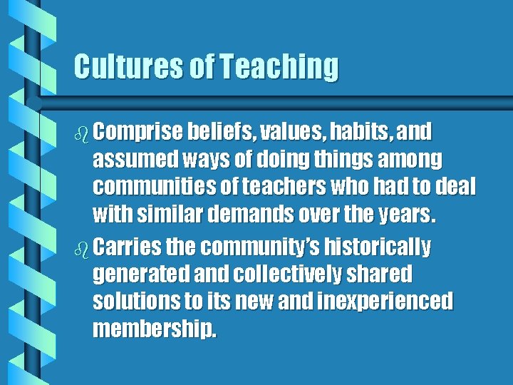 Cultures of Teaching b Comprise beliefs, values, habits, and assumed ways of doing things