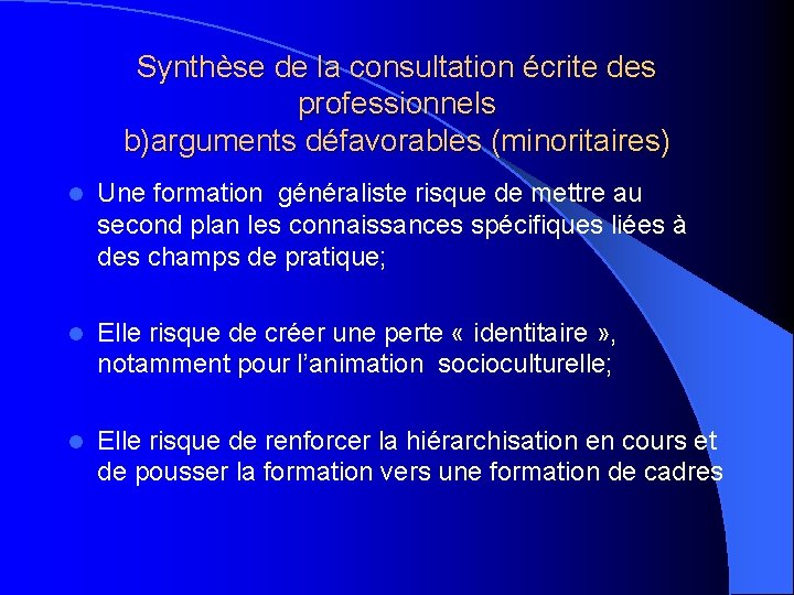 Synthèse de la consultation écrite des professionnels b)arguments défavorables (minoritaires) l Une formation généraliste