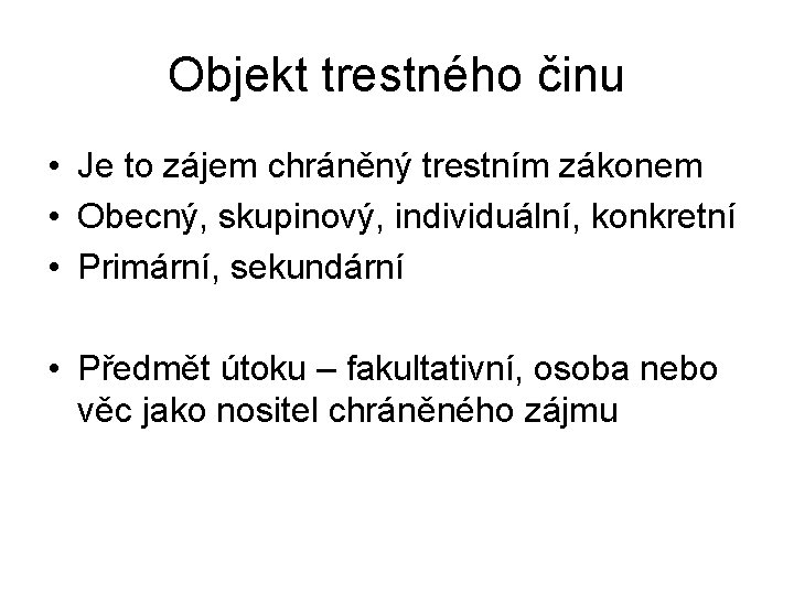 Objekt trestného činu • Je to zájem chráněný trestním zákonem • Obecný, skupinový, individuální,