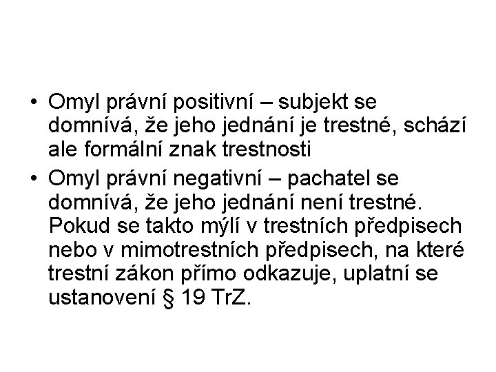  • Omyl právní positivní – subjekt se domnívá, že jeho jednání je trestné,