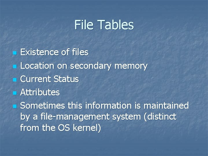 File Tables n n n Existence of files Location on secondary memory Current Status