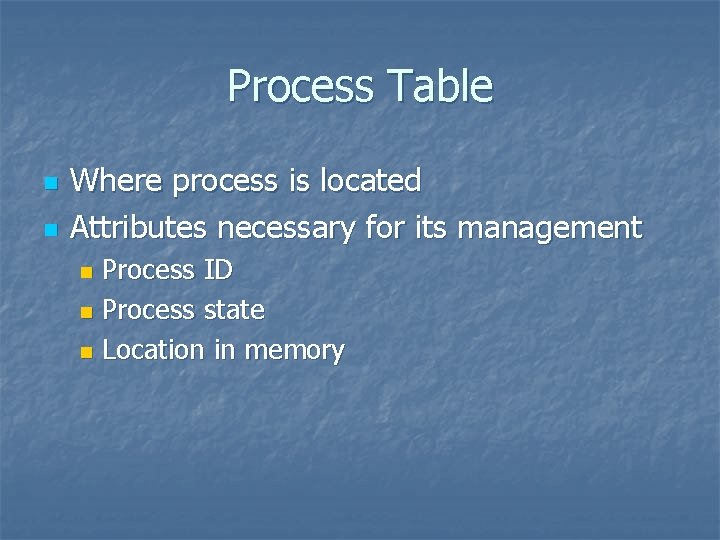 Process Table n n Where process is located Attributes necessary for its management Process