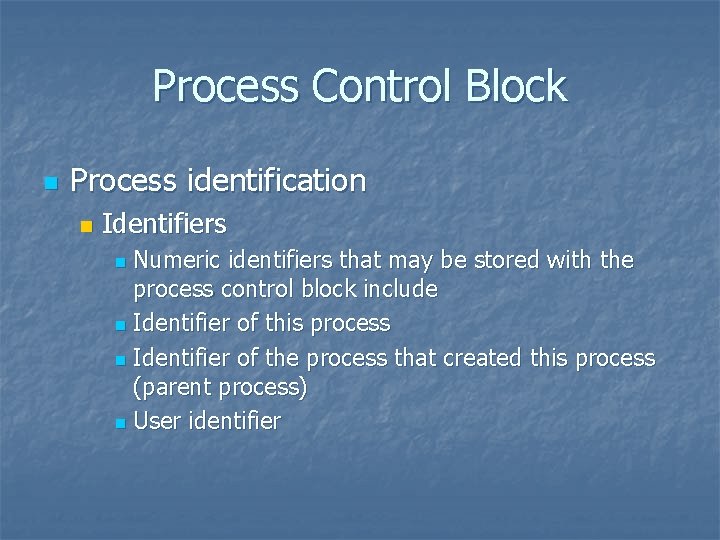 Process Control Block n Process identification n Identifiers Numeric identifiers that may be stored