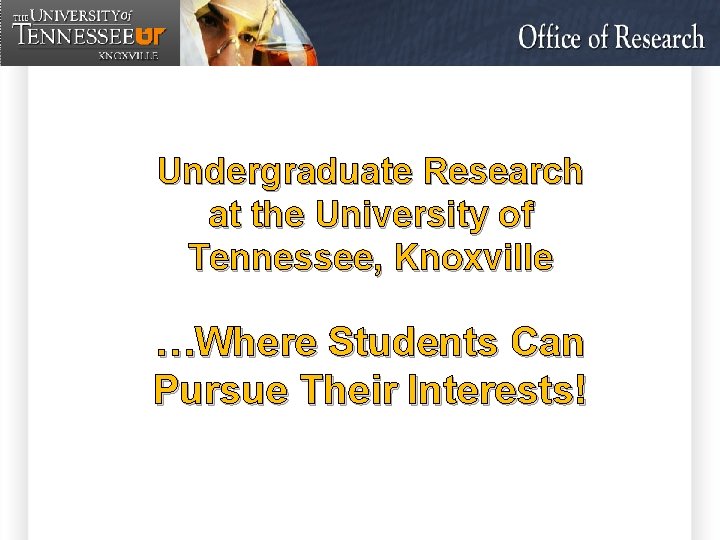 Undergraduate Research at the University of Tennessee, Knoxville …Where Students Can Pursue Their Interests!