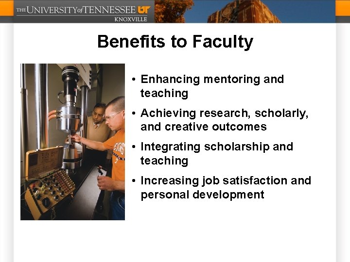 Benefits to Faculty • Enhancing mentoring and teaching • Achieving research, scholarly, and creative