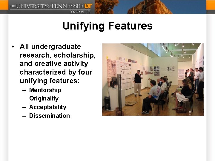 Unifying Features • All undergraduate research, scholarship, and creative activity characterized by four unifying
