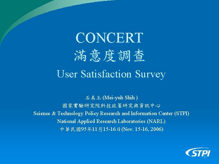 CONCERT 滿意度調查 User Satisfaction Survey 石美玉 (Mei-yuh Shih ) 國家實驗研究院科技政策研究與資訊中心 Science & Technology Policy