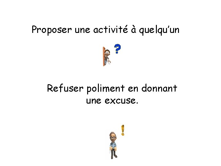 Proposer une activité à quelqu’un Refuser poliment en donnant une excuse. 