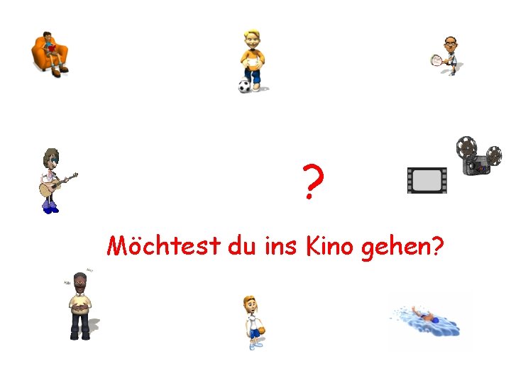 ? Möchtest du ins Kino gehen? 