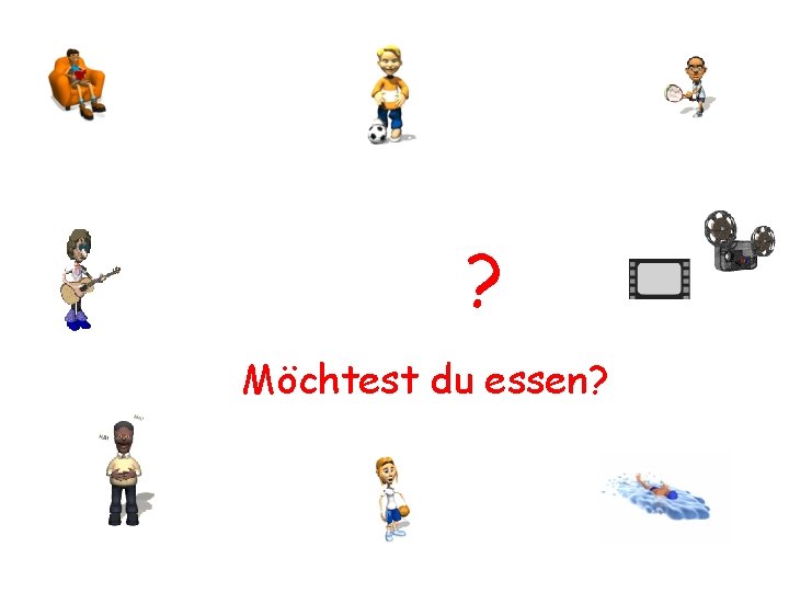 ? Möchtest du essen? 