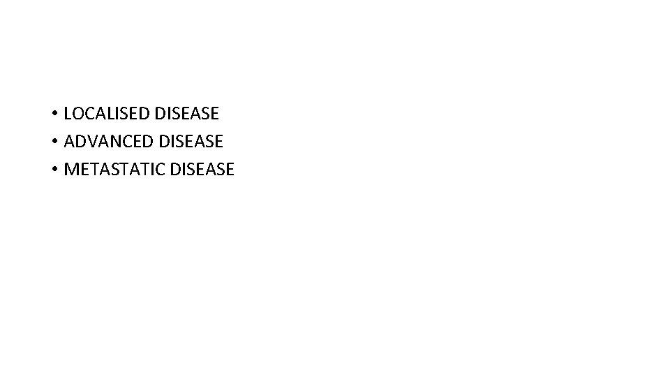  • LOCALISED DISEASE • ADVANCED DISEASE • METASTATIC DISEASE 