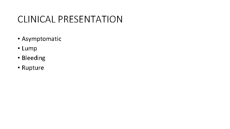 CLINICAL PRESENTATION • Asymptomatic • Lump • Bleeding • Rupture 