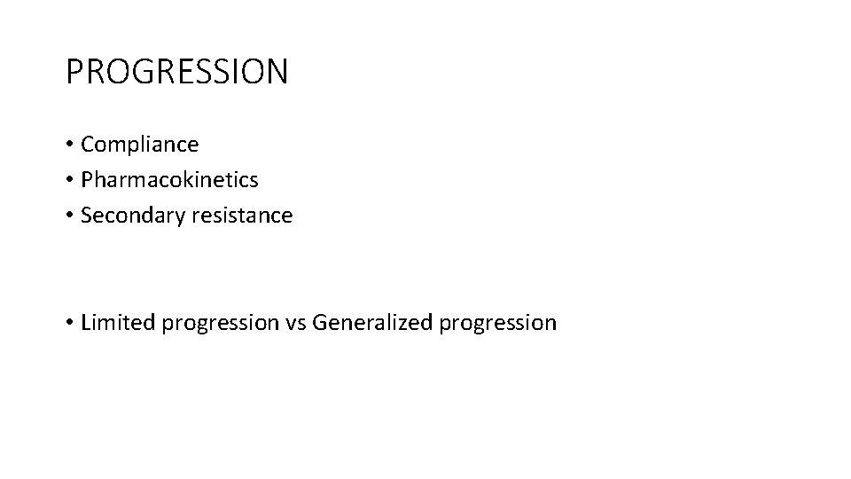 PROGRESSION • Compliance • Pharmacokinetics • Secondary resistance • Limited progression vs Generalized progression