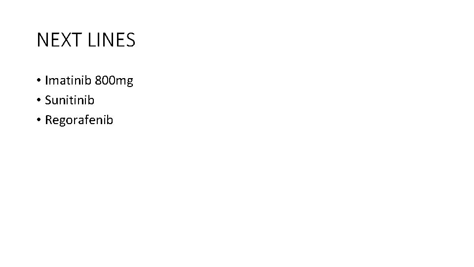 NEXT LINES • Imatinib 800 mg • Sunitinib • Regorafenib 