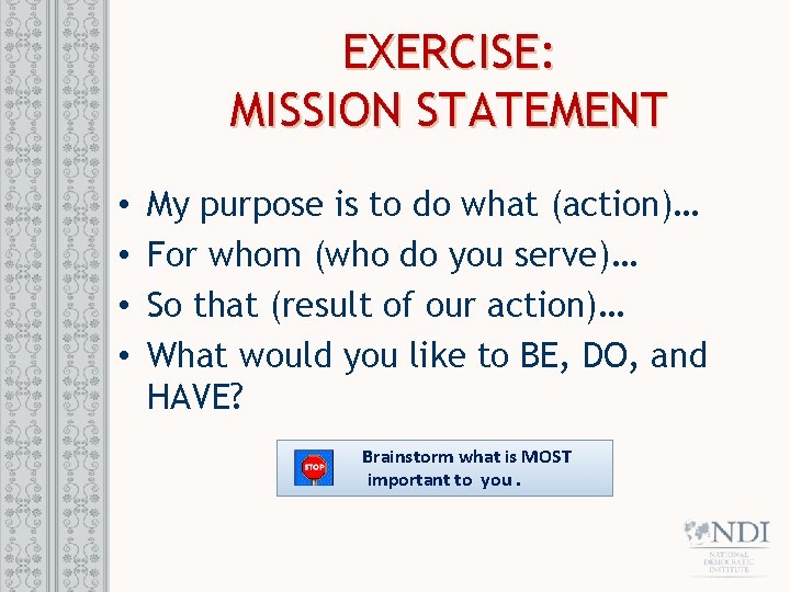 EXERCISE: MISSION STATEMENT • • My purpose is to do what (action)… For whom