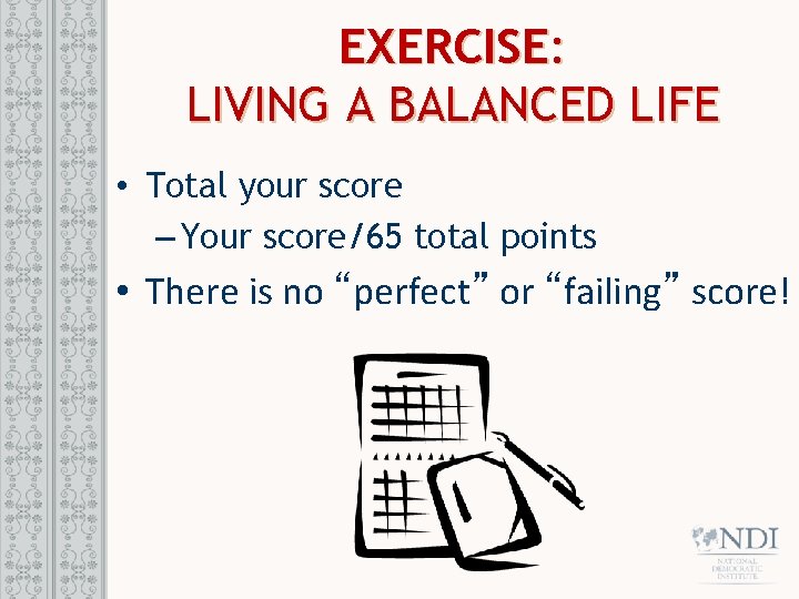 EXERCISE: LIVING A BALANCED LIFE • Total your score – Your score/65 total points