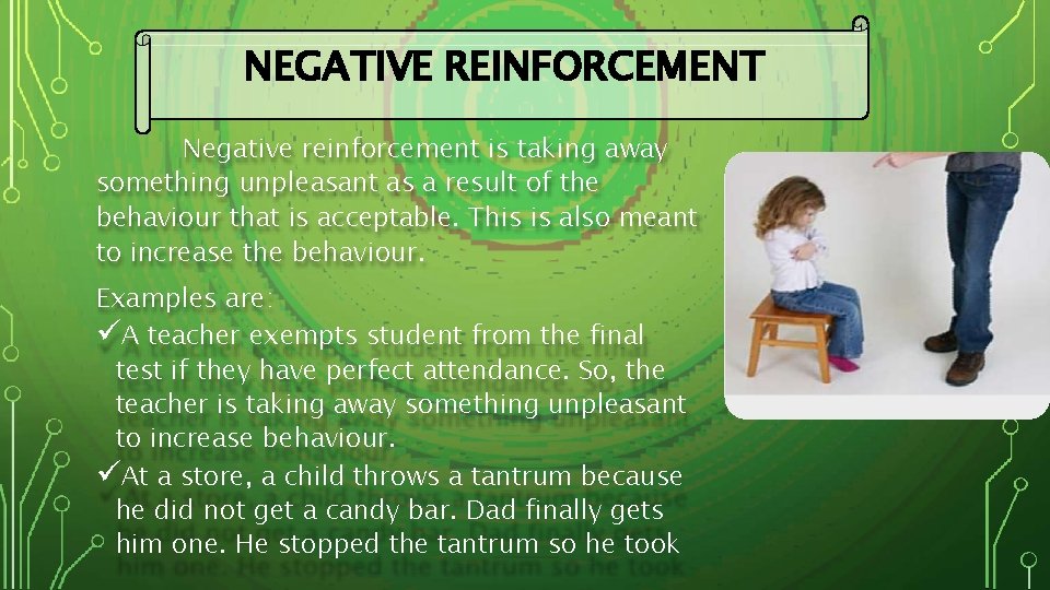 NEGATIVE REINFORCEMENT Negative reinforcement is taking away something unpleasant as a result of the