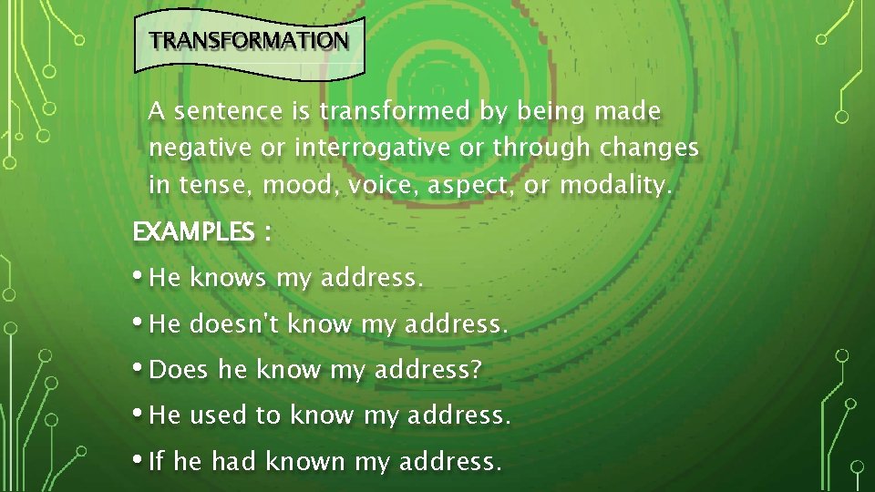 TRANSFORMATION A sentence is transformed by being made negative or interrogative or through changes