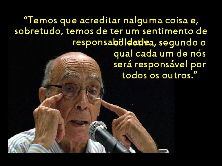“Temos que acreditar nalguma coisa e, sobretudo, temos de ter um sentimento de responsabilidade “Temos que acreditar nalguma coisa e, sobretudo, temos de ter um sentimento de responsabilidade