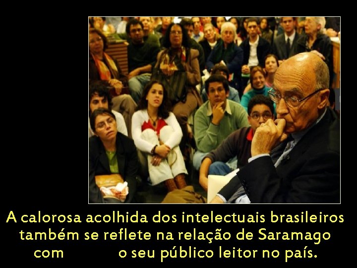 A calorosa acolhida dos intelectuais brasileiros também se reflete na relação de Saramago com