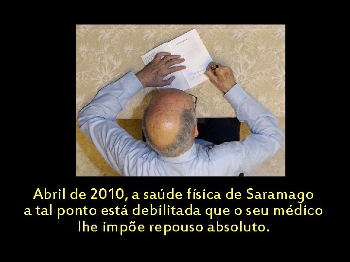 Abril de 2010, a saúde física de Saramago a tal ponto está debilitada que