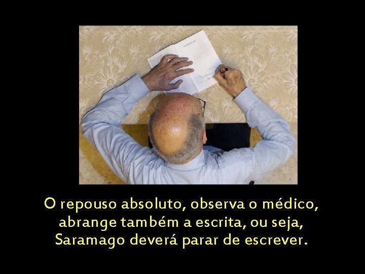 O repouso absoluto, observa o médico, abrange também a escrita, ou seja, Saramago deverá