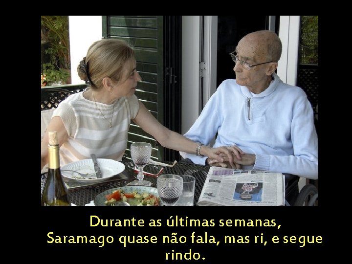 Durante as últimas semanas, Saramago quase não fala, mas ri, e segue rindo. 