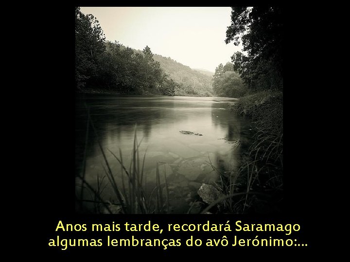 Anos mais tarde, recordará Saramago algumas lembranças do avô Jerónimo: . . . 