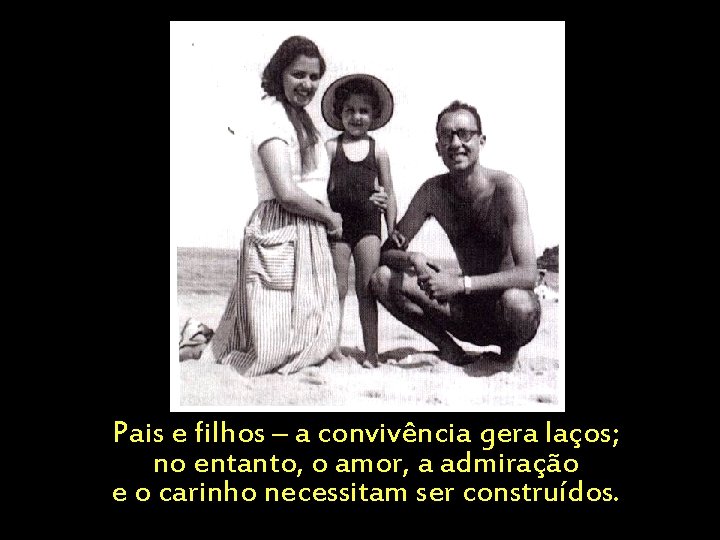 Pais e filhos – a convivência gera laços; no entanto, o amor, a admiração