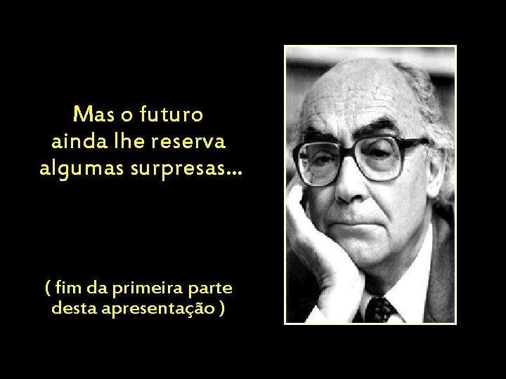 Mas o futuro ainda lhe reserva algumas surpresas. . . ( fim da primeira