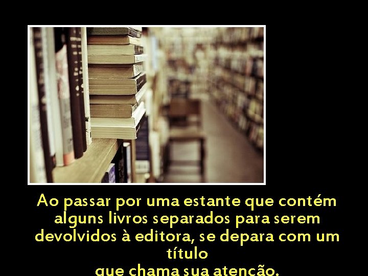 Ao passar por uma estante que contém alguns livros separados para serem devolvidos à