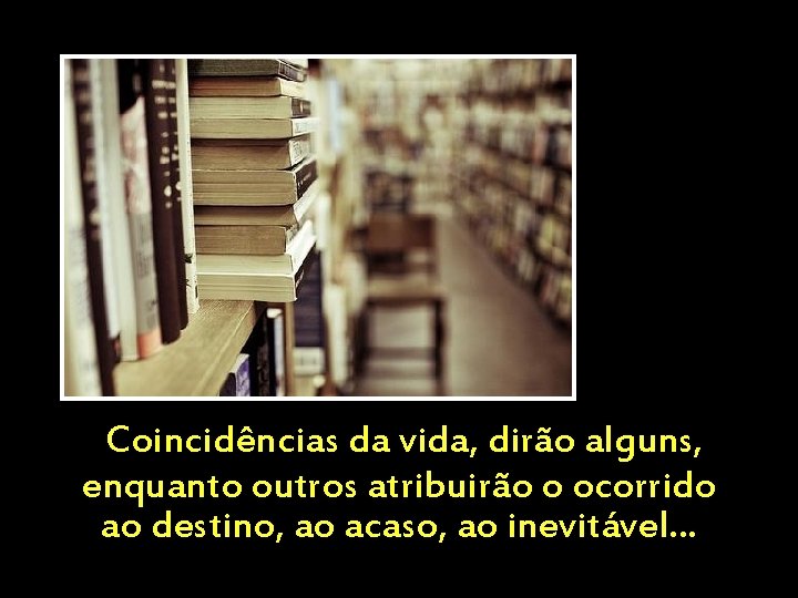 Coincidências da vida, dirão alguns, enquanto outros atribuirão o ocorrido ao destino, ao acaso,