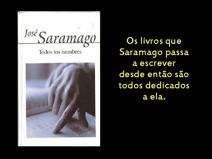 Os livros que Saramago passa a escrever desde então são todos dedicados a ela.