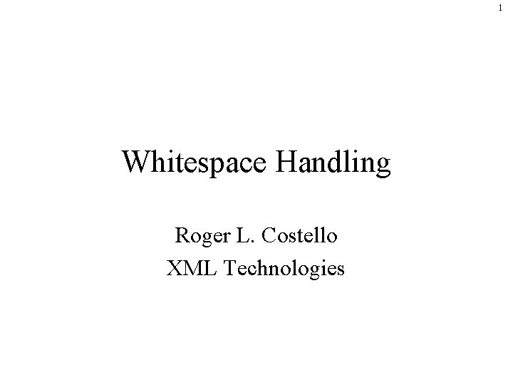 1 Whitespace Handling Roger L. Costello XML Technologies 