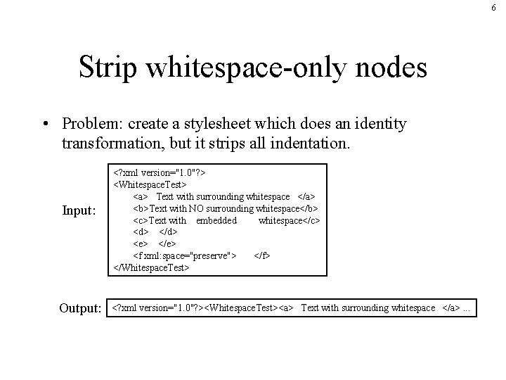 6 Strip whitespace-only nodes • Problem: create a stylesheet which does an identity transformation,