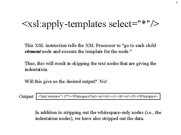 7 <xsl: apply-templates select="*"/> This XSL instruction tells the XSL Processor to "go to