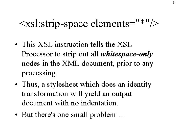 8 <xsl: strip-space elements="*"/> • This XSL instruction tells the XSL Processor to strip