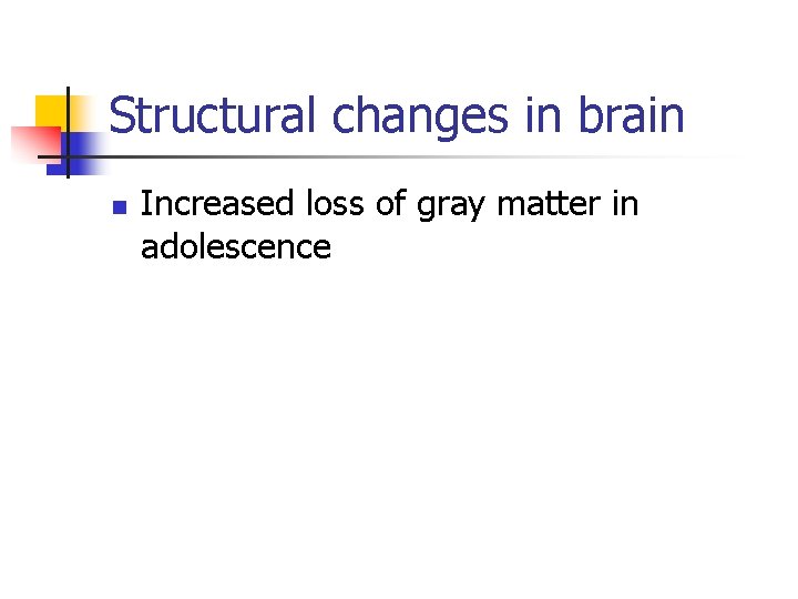 Structural changes in brain n Increased loss of gray matter in adolescence 