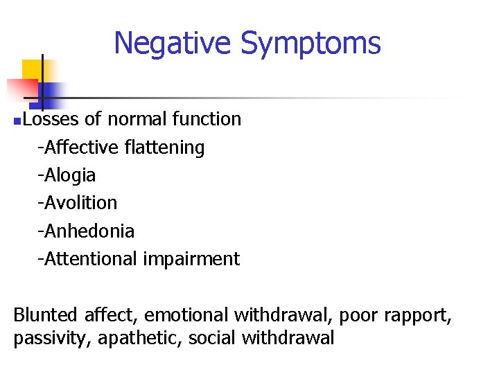 Negative Symptoms n Losses of normal function -Affective flattening -Alogia -Avolition -Anhedonia -Attentional impairment